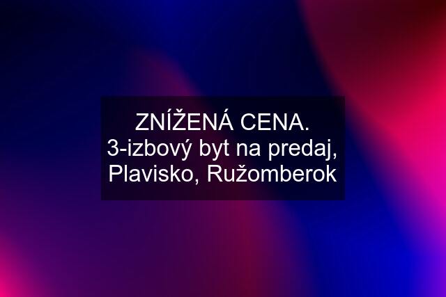 ZNÍŽENÁ CENA. 3-izbový byt na predaj, Plavisko, Ružomberok