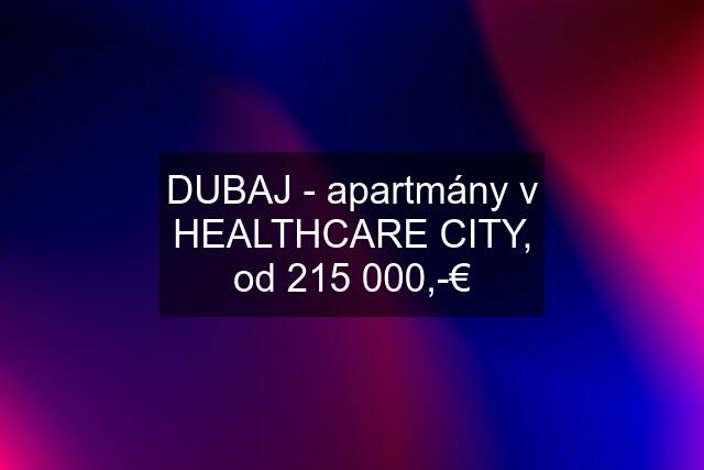 DUBAJ - apartmány v HEALTHCARE CITY, od 215 000,-€