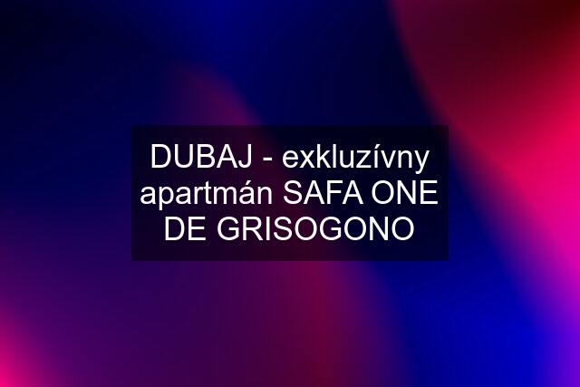 DUBAJ - exkluzívny apartmán SAFA ONE DE GRISOGONO