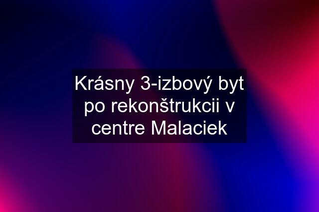 Krásny 3-izbový byt po rekonštrukcii v centre Malaciek