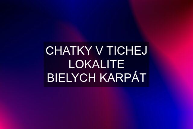 CHATKY V TICHEJ LOKALITE BIELYCH KARPÁT