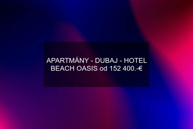 APARTMÁNY - DUBAJ - HOTEL BEACH OASIS od 152 400.-€