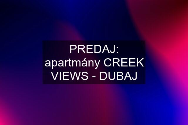 PREDAJ: apartmány CREEK VIEWS - DUBAJ