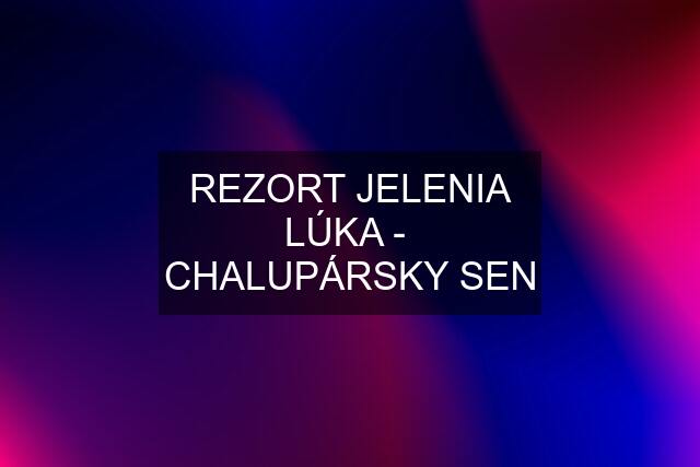 REZORT JELENIA LÚKA -  CHALUPÁRSKY SEN