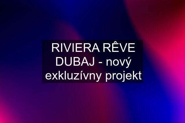 RIVIERA RÊVE DUBAJ - nový exkluzívny projekt