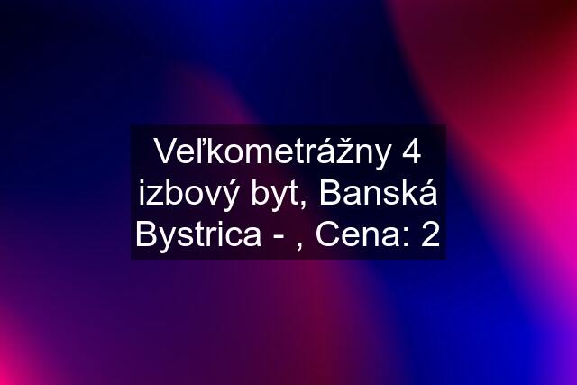 Veľkometrážny 4 izbový byt, Banská Bystrica - , Cena: 2