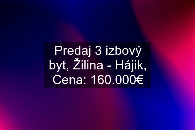 Predaj 3 izbový byt, Žilina - Hájik, Cena: 160.000€