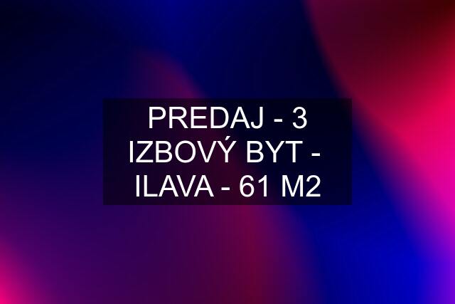 PREDAJ - 3 IZBOVÝ BYT -  ILAVA - 61 M2