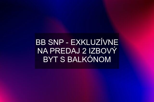 BB SNP - EXKLUZÍVNE NA PREDAJ 2 IZBOVÝ BYT S BALKÓNOM