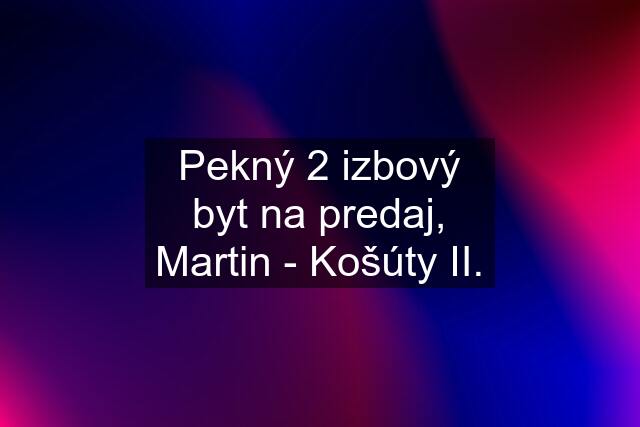 Pekný 2 izbový byt na predaj, Martin - Košúty II.