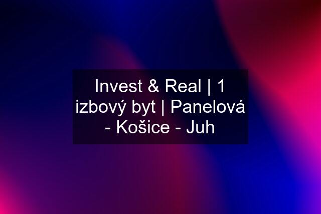 Invest & Real | 1 izbový byt | Panelová - Košice - Juh
