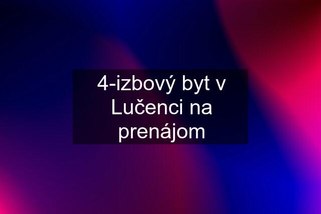 4-izbový byt v Lučenci na prenájom