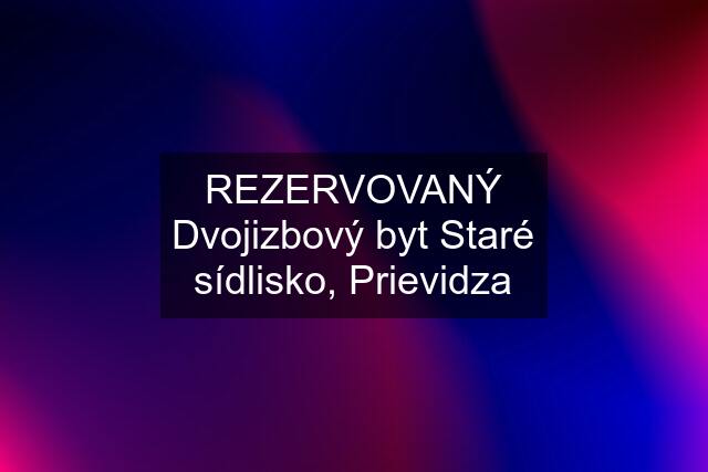 REZERVOVANÝ Dvojizbový byt Staré sídlisko, Prievidza