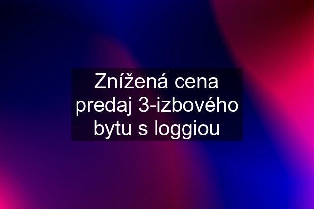 Znížená cena predaj 3-izbového bytu s loggiou