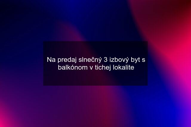 Na predaj slnečný 3 izbový byt s balkónom v tichej lokalite