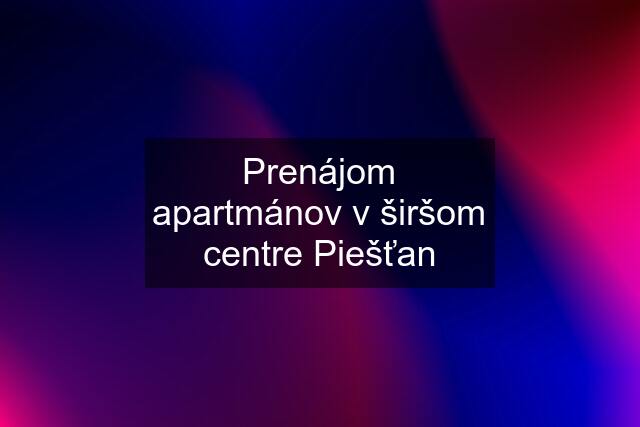 Prenájom apartmánov v širšom centre Piešťan