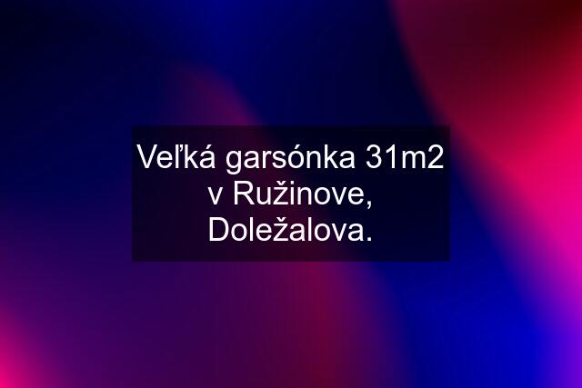 Veľká garsónka 31m2 v Ružinove, Doležalova.