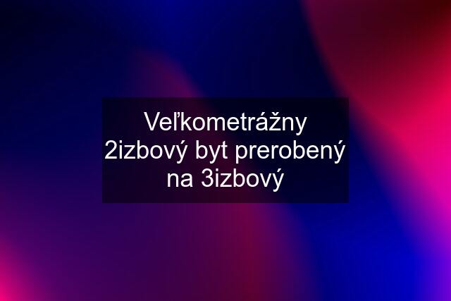 Veľkometrážny 2izbový byt prerobený na 3izbový