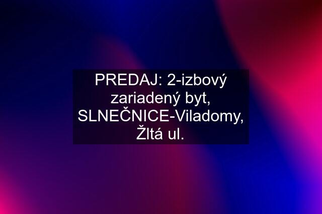 PREDAJ: 2-izbový zariadený byt, SLNEČNICE-Viladomy, Žltá ul.