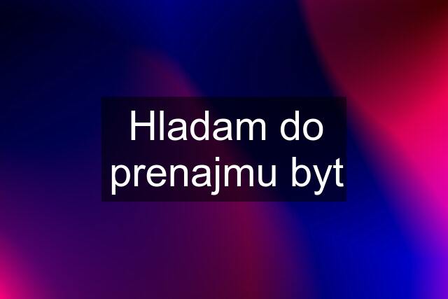 Hladam do prenajmu byt