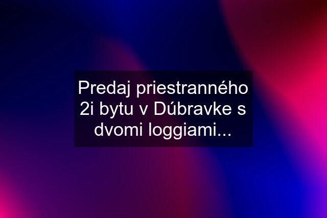 Predaj priestranného 2i bytu v Dúbravke s dvomi loggiami...