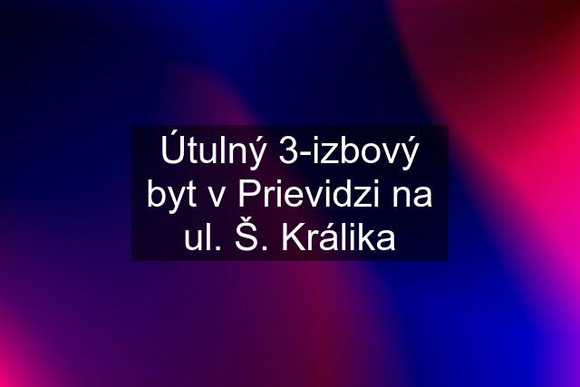 Útulný 3-izbový byt v Prievidzi na ul. Š. Králika