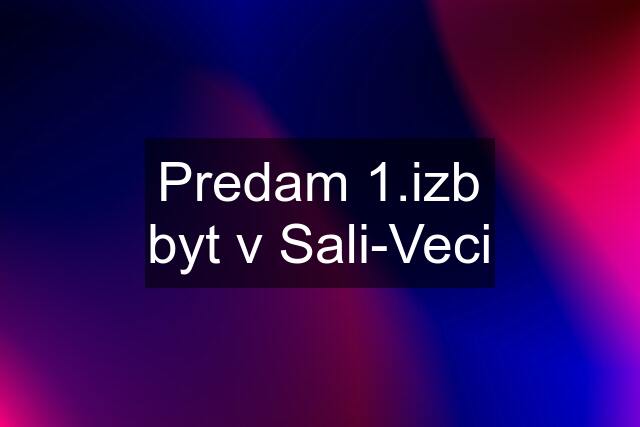 Predam 1.izb byt v Sali-Veci