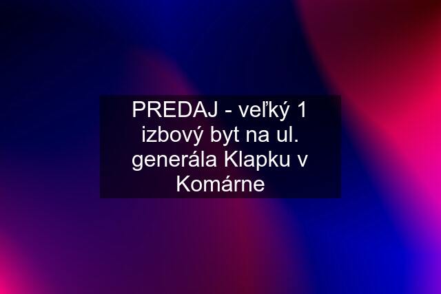 PREDAJ - veľký 1 izbový byt na ul. generála Klapku v Komárne