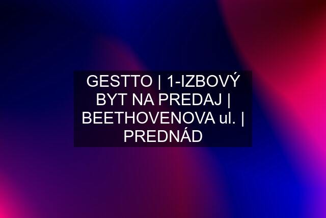 GESTTO | 1-IZBOVÝ BYT NA PREDAJ | BEETHOVENOVA ul. | PREDNÁD