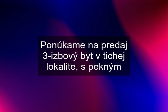 Ponúkame na predaj 3-izbový byt v tichej lokalite, s pekným