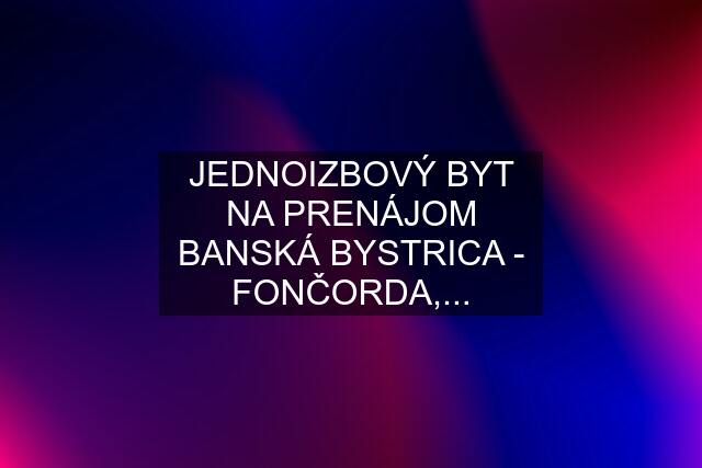 JEDNOIZBOVÝ BYT NA PRENÁJOM BANSKÁ BYSTRICA - FONČORDA,...