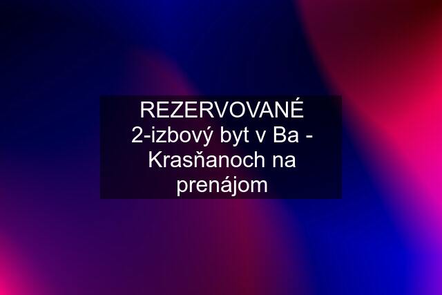 REZERVOVANÉ 2-izbový byt v Ba - Krasňanoch na prenájom