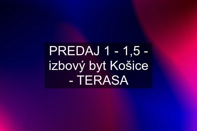 PREDAJ 1 - 1,5 - izbový byt Košice - TERASA