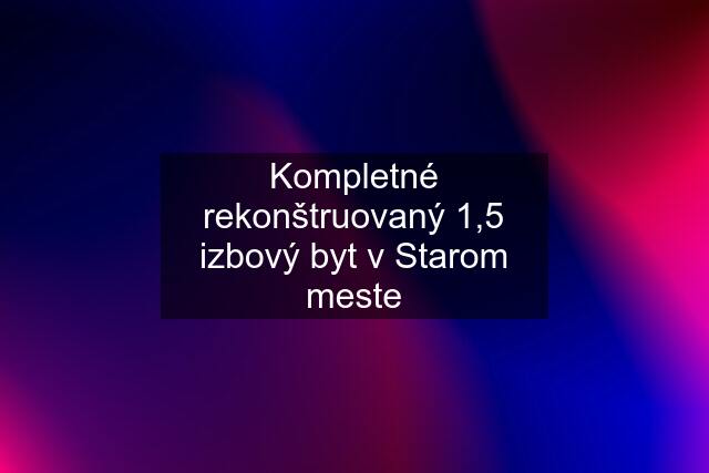 Kompletné rekonštruovaný 1,5 izbový byt v Starom meste