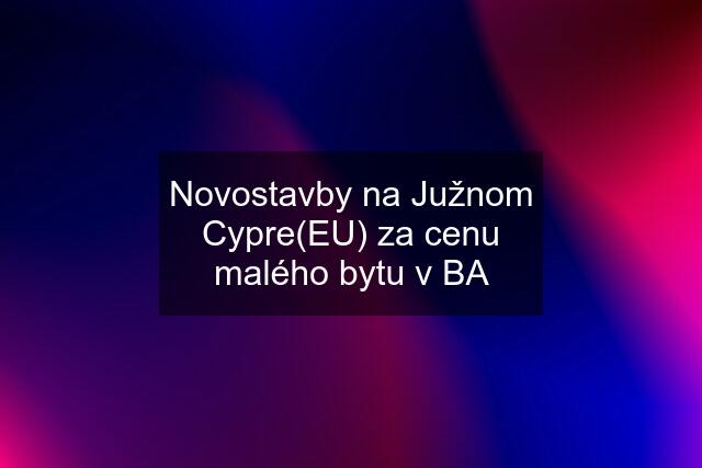 Novostavby na Južnom Cypre(EU) za cenu malého bytu v BA