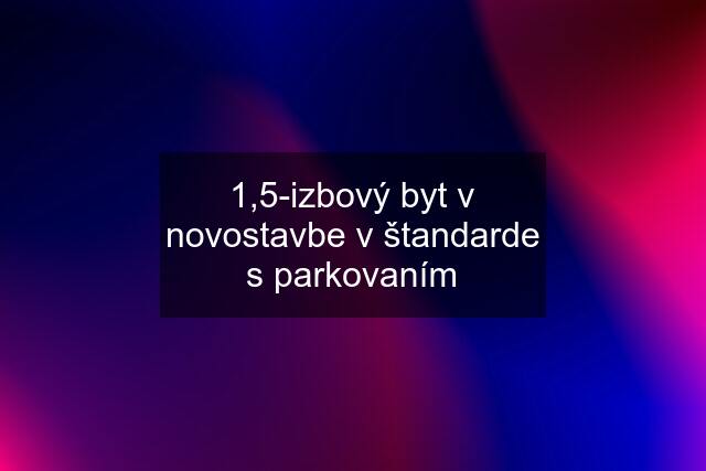 1,5-izbový byt v novostavbe v štandarde s parkovaním