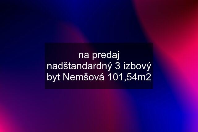 na predaj nadštandardný 3 izbový byt Nemšová 101,54m2