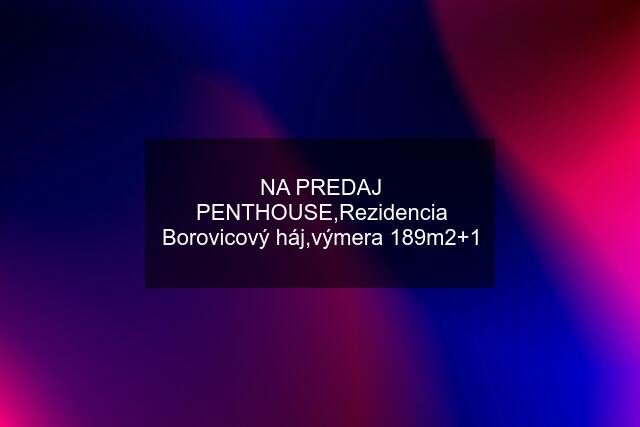 NA PREDAJ PENTHOUSE,Rezidencia Borovicový háj,výmera 189m2+1