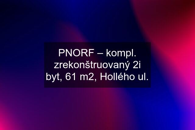 PNORF – kompl. zrekonštruovaný 2i byt, 61 m2, Hollého ul.