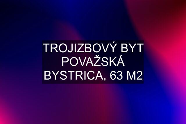 TROJIZBOVÝ BYT POVAŽSKÁ BYSTRICA, 63 M2