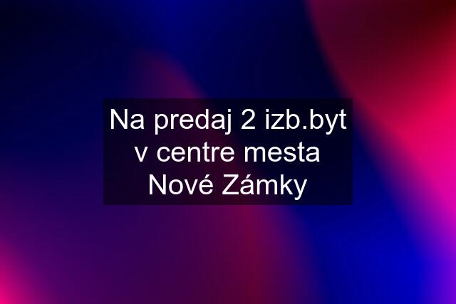 Na predaj 2 izb.byt v centre mesta Nové Zámky