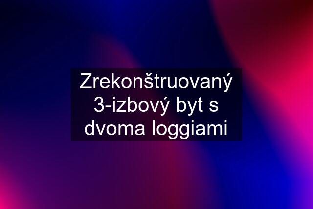 Zrekonštruovaný 3-izbový byt s dvoma loggiami