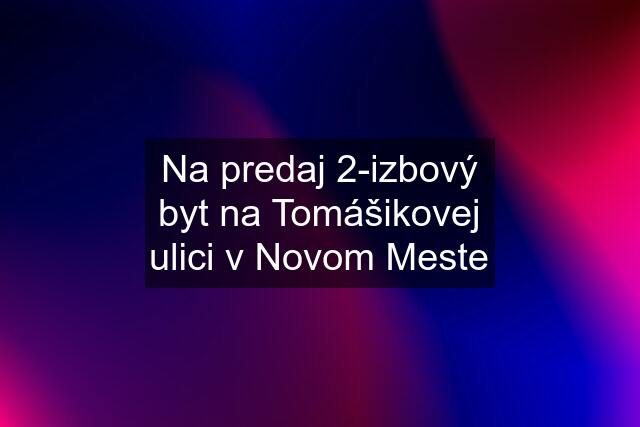 Na predaj 2-izbový byt na Tomášikovej ulici v Novom Meste