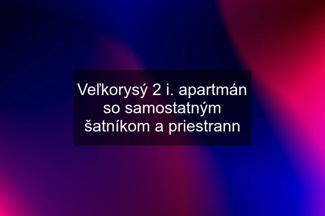 Veľkorysý 2 i. apartmán so samostatným šatníkom a priestrann