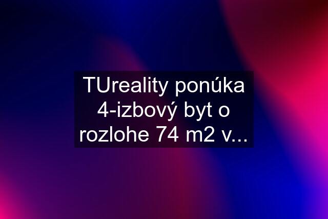 TUreality ponúka 4-izbový byt o rozlohe 74 m2 v...