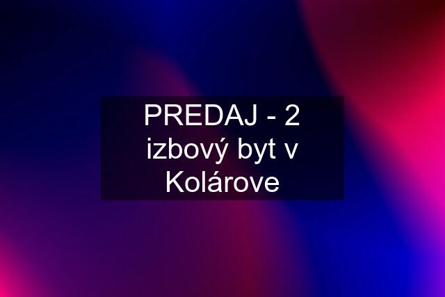 PREDAJ - 2 izbový byt v Kolárove