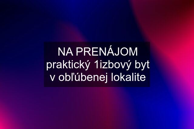 NA PRENÁJOM praktický 1izbový byt v obľúbenej lokalite