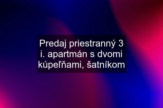 Predaj priestranný 3 i. apartmán s dvomi kúpeľňami, šatníkom