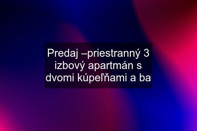 Predaj –priestranný 3 izbový apartmán s dvomi kúpeľňami a ba