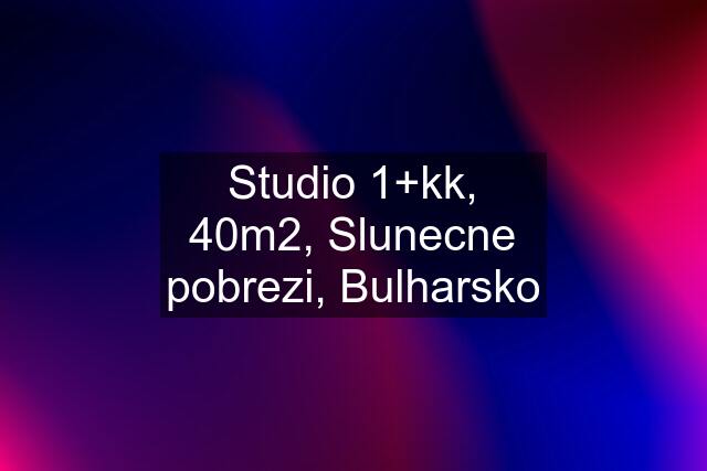 Studio 1+kk, 40m2, Slunecne pobrezi, Bulharsko